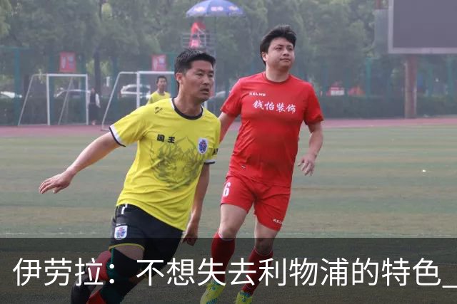 伊劳拉：不想失去利物浦的特色 斗志+进攻型+组织能力