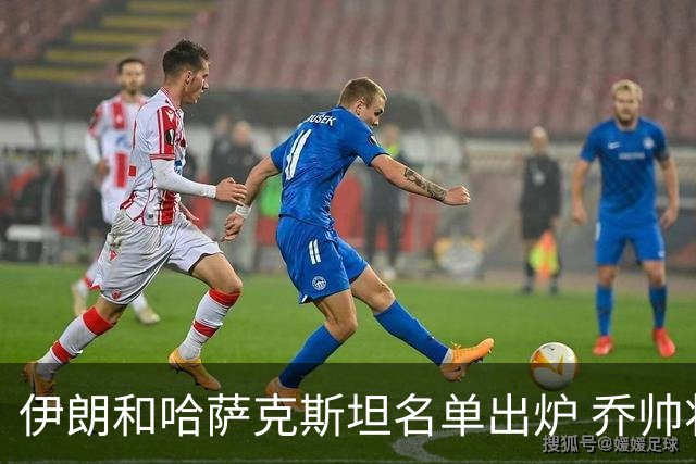 伊朗和哈萨克斯坦名单出炉 乔帅将迎执教首秀