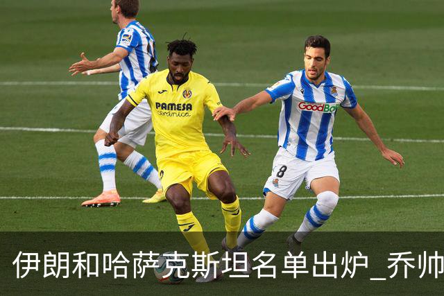 伊朗和哈萨克斯坦名单出炉 乔帅将迎执教首秀