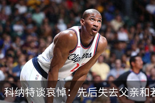 科纳特谈哀悼：先后失去父亲和若塔 若塔走后我对一切提不起兴趣